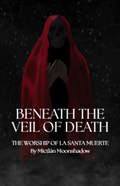 Beneath the Veil of Death: The Worship of La Santa Muerte by Mictlan Moonshadow
