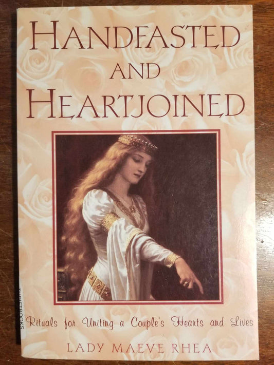 Handfasted And Heartjoined: Rituals for Uniting a Couple's Hearts and Lives by Lady Maeve Rhea