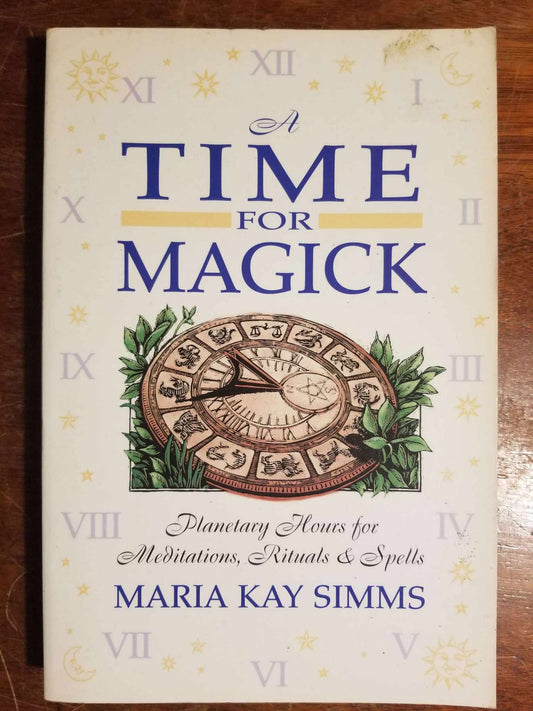 A Time for Magick: Planetary Hours for Meditations, Rituals & Spells by Maria Kay Simms