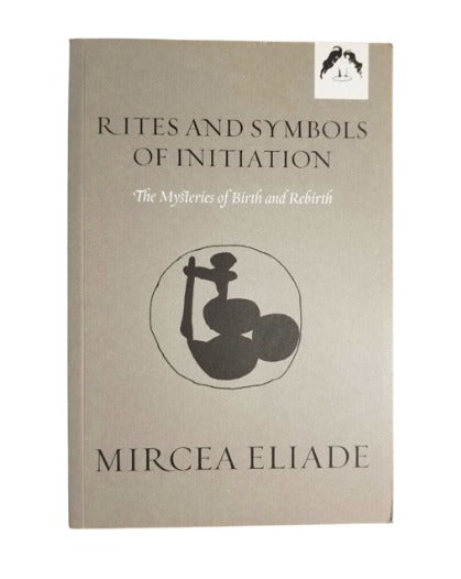 Rites and Symbols of Initiation: The Mysteries of Birth and Rebirth by Mircea Eliade (Author), Willard R. Taske (Translator), Michael Meade (Foreword)