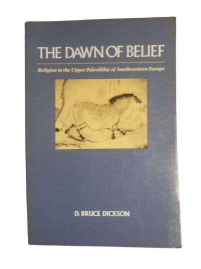 The Dawn of Belief: Religion in the Upper Paleolithic of Southwestern Europe by D. Bruce Dickson