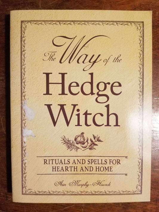 The Way of the Hedge Witch: Rituals and Spells for Hearth and Home by Arin Murphy-Hiscock